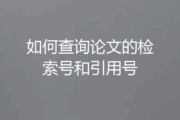 如何查询论文的检索号和引用号