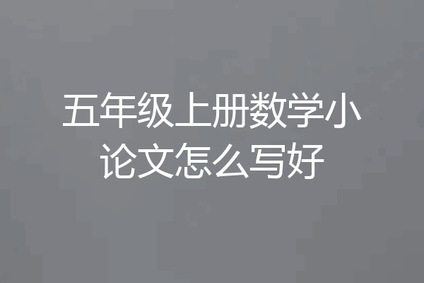 五年级上册数学小论文怎么写好