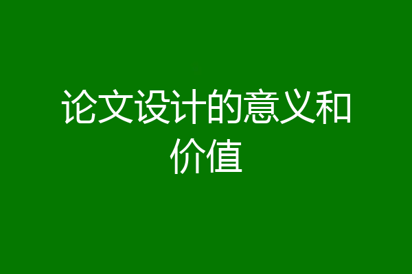 论文设计的意义和价值