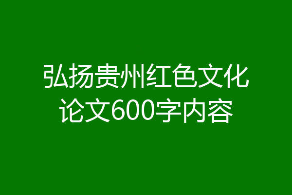 弘扬贵州红色文化论文600字内容