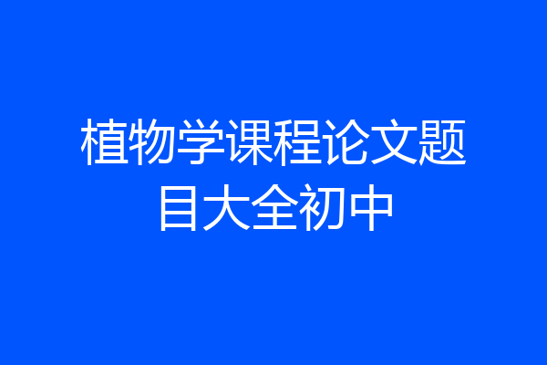 植物学课程论文题目大全初中
