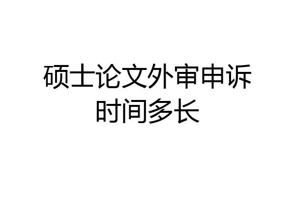 硕士论文外审申诉时间多长