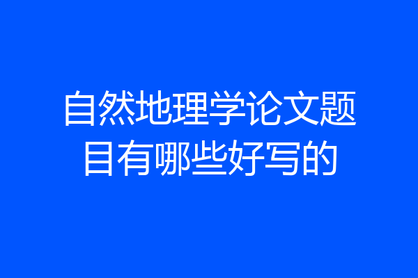 自然地理学论文题目有哪些好写的