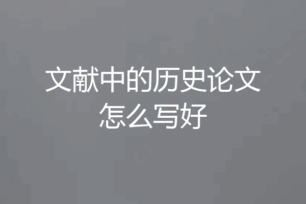 文献中的历史论文怎么写好