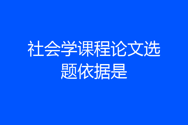 社会学课程论文选题依据是