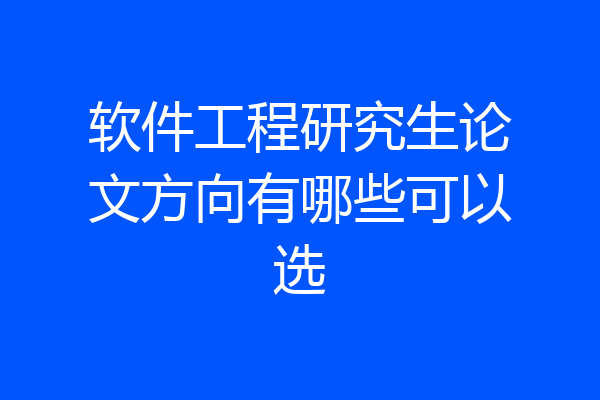 软件工程研究生论文方向有哪些可以选