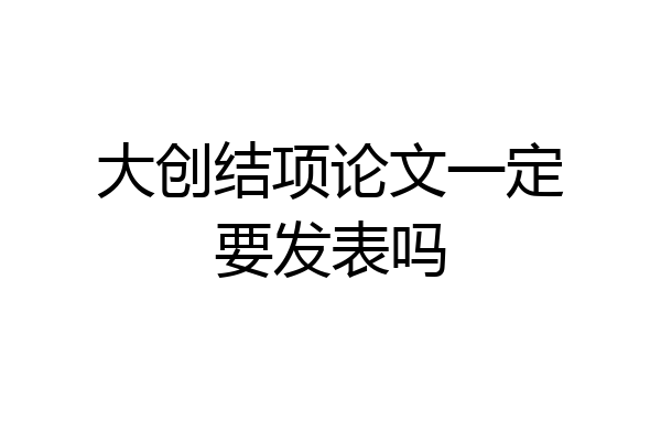 大创结项论文一定要发表吗