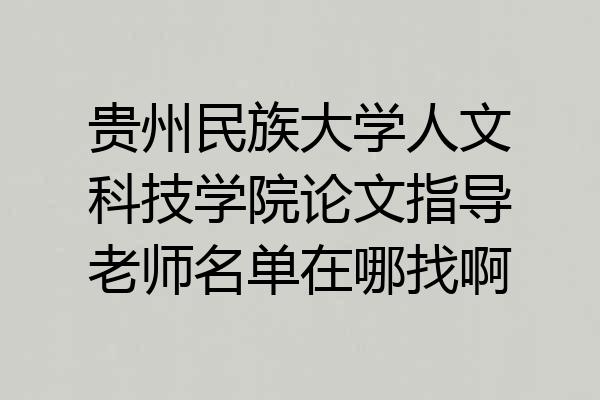贵州民族大学人文科技学院论文指导老师名单在哪找啊