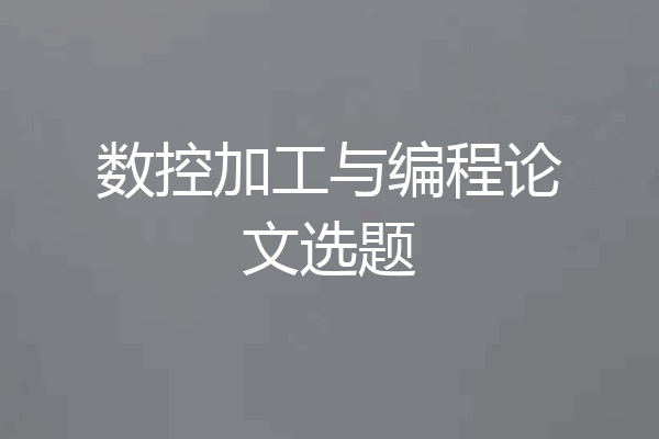数控加工与编程论文选题