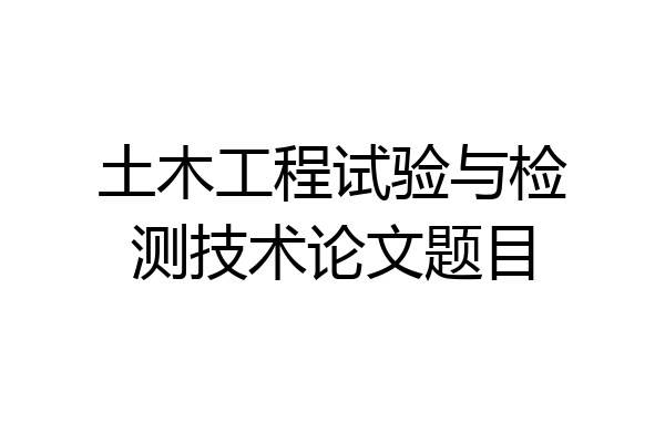 土木工程试验与检测技术论文题目
