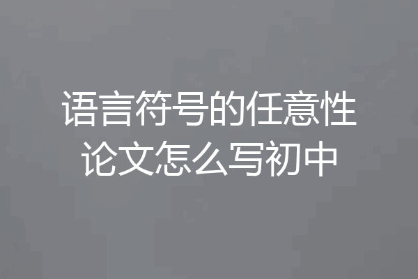 语言符号的任意性论文怎么写初中