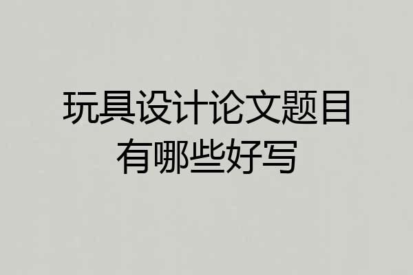 玩具设计论文题目有哪些好写