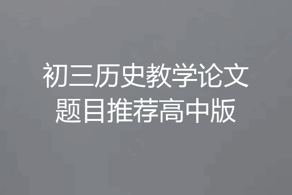 初三历史教学论文题目推荐高中版