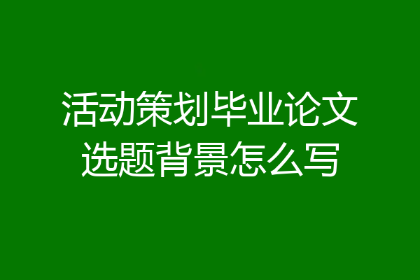 活动策划毕业论文选题背景怎么写