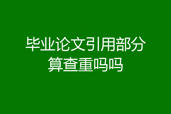 毕业论文引用部分算查重吗吗