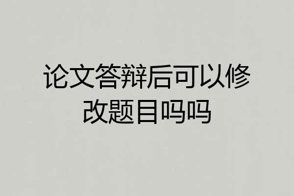 论文答辩后可以修改题目吗吗