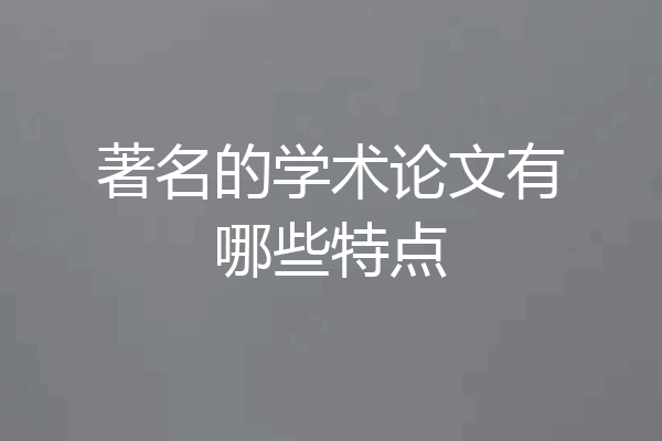 著名的学术论文有哪些特点