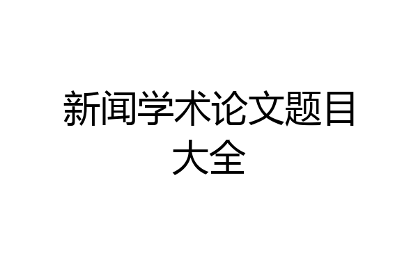 新闻学术论文题目大全