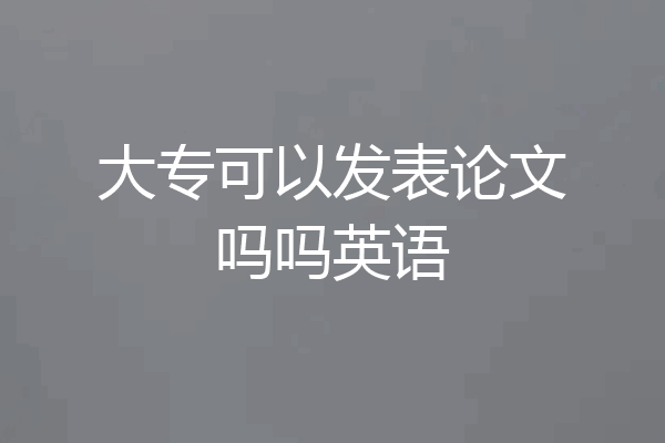 大专可以发表论文吗吗英语