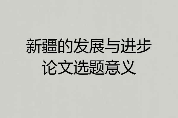 新疆的发展与进步论文选题意义