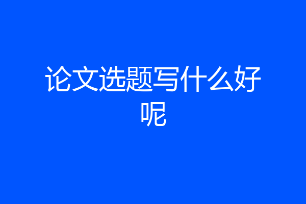 论文选题写什么好呢