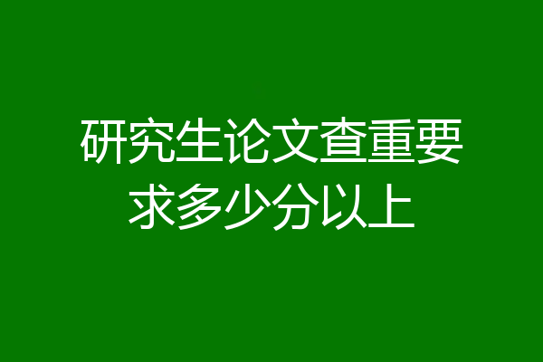 研究生论文查重要求多少分以上