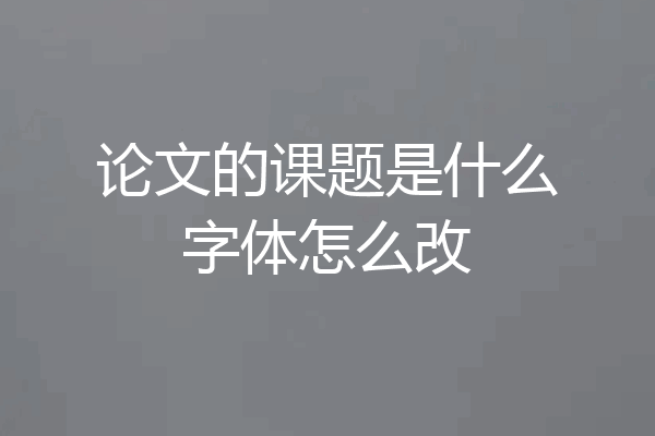 论文的课题是什么字体怎么改