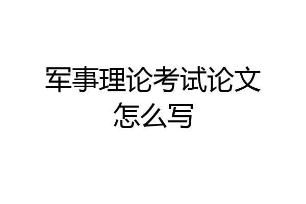 军事理论考试论文怎么写