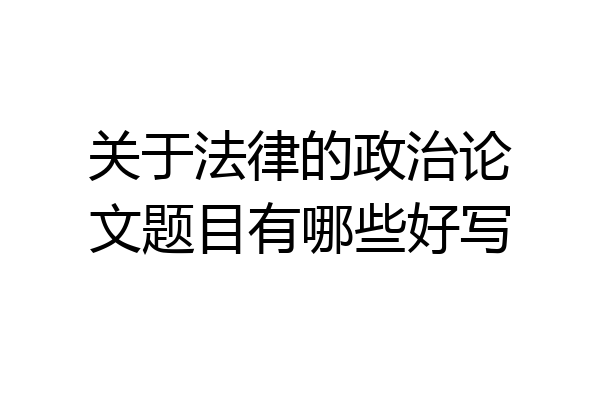 关于法律的政治论文题目有哪些好写