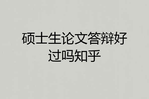 硕士生论文答辩好过吗知乎