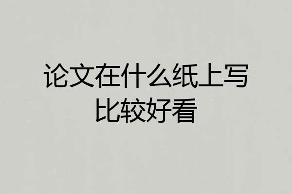 论文在什么纸上写比较好看