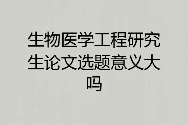 生物医学工程研究生论文选题意义大吗