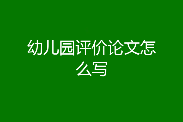 幼儿园评价论文怎么写