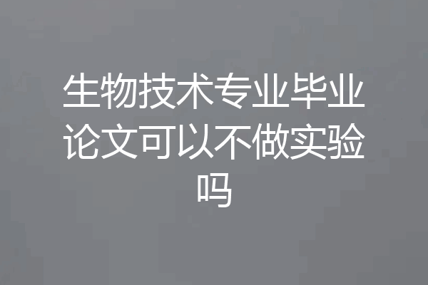 生物技术专业毕业论文可以不做实验吗