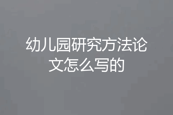 幼儿园研究方法论文怎么写的