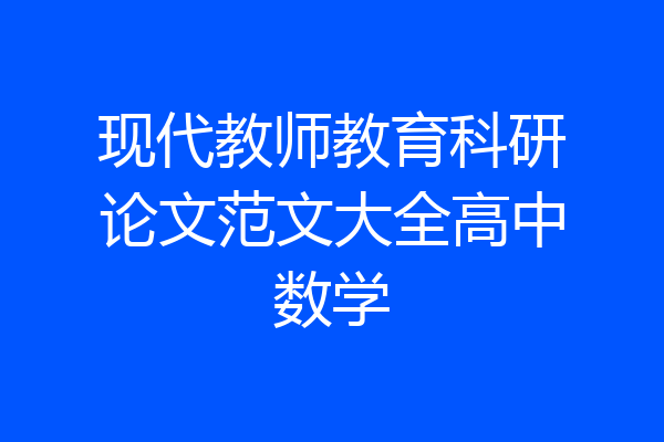 现代教师教育科研论文范文大全高中数学