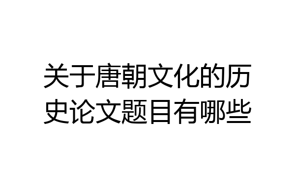 关于唐朝文化的历史论文题目有哪些