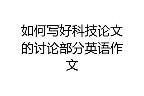 如何写好科技论文的讨论部分英语作文