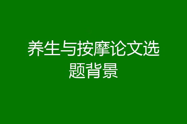 养生与按摩论文选题背景
