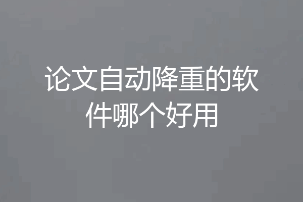 论文自动降重的软件哪个好用