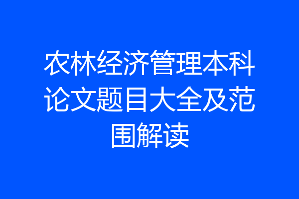 农林经济管理本科论文题目大全及范围解读