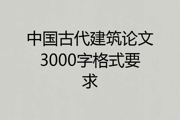 中国古代建筑论文3000字格式要求