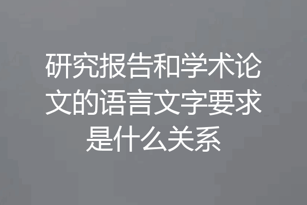 研究报告和学术论文的语言文字要求是什么关系