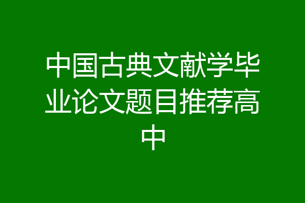中国古典文献学毕业论文题目推荐高中