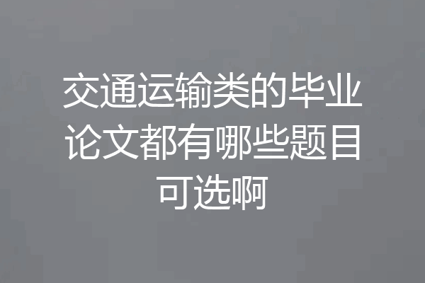 交通运输类的毕业论文都有哪些题目可选啊