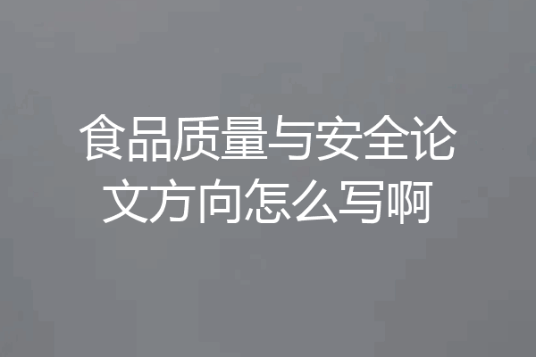 食品质量与安全论文方向怎么写啊