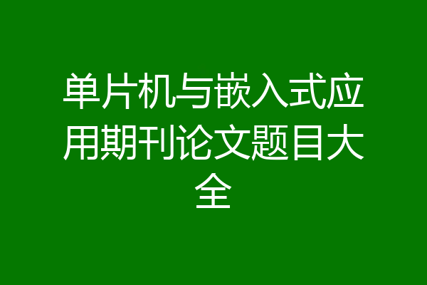 单片机与嵌入式应用期刊论文题目大全