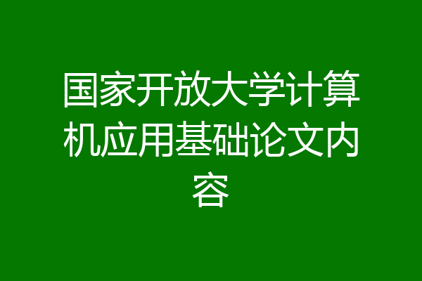 国家开放大学计算机应用基础论文内容