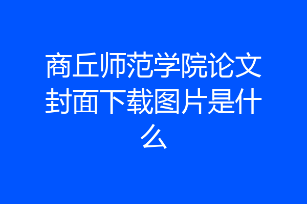 商丘师范学院论文封面下载图片是什么