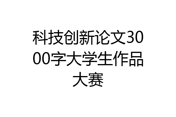 科技创新论文3000字大学生作品大赛